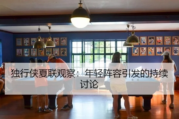 独行侠夏联观察：年轻阵容引发的持续讨论